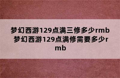 梦幻西游129点满三修多少rmb 梦幻西游129点满修需要多少rmb